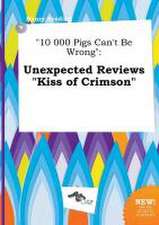 10 000 Pigs Can't Be Wrong: Unexpected Reviews Kiss of Crimson