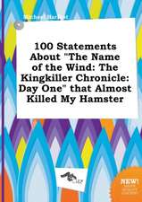 100 Statements about the Name of the Wind: The Kingkiller Chronicle: Day One That Almost Killed My Hamster