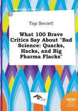 Top Secret! What 100 Brave Critics Say about Bad Science: Quacks, Hacks, and Big Pharma Flacks