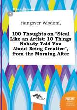 Hangover Wisdom, 100 Thoughts on Steal Like an Artist: 10 Things Nobody Told You about Being Creative, from the Morning After