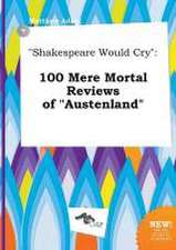 Shakespeare Would Cry: 100 Mere Mortal Reviews of Austenland