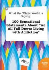 What the Whole World Is Saying: 100 Sensational Statements about We All Fall Down: Living with Addiction