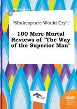 Shakespeare Would Cry: 100 Mere Mortal Reviews of the Way of the Superior Man