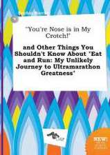 You're Nose Is in My Crotch! and Other Things You Shouldn't Know about Eat and Run: My Unlikely Journey to Ultramarathon Greatness