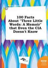 100 Facts about Three Little Words: A Memoir That Even the CIA Doesn't Know