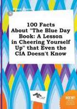 100 Facts about the Blue Day Book: A Lesson in Cheering Yourself Up That Even the CIA Doesn't Know