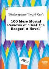 Shakespeare Would Cry: 100 Mere Mortal Reviews of Beat the Reaper: A Novel