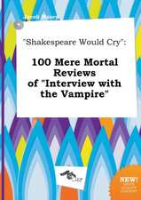 Shakespeare Would Cry: 100 Mere Mortal Reviews of Interview with the Vampire