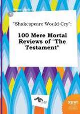 Shakespeare Would Cry: 100 Mere Mortal Reviews of the Testament