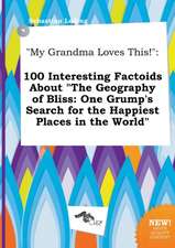 My Grandma Loves This!: 100 Interesting Factoids about the Geography of Bliss: One Grump's Search for the Happiest Places in the World