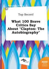 Top Secret! What 100 Brave Critics Say about Clapton: The Autobiography