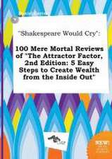 Shakespeare Would Cry: 100 Mere Mortal Reviews of the Attractor Factor, 2nd Edition: 5 Easy Steps to Create Wealth from the Inside Out