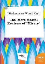 Shakespeare Would Cry: 100 Mere Mortal Reviews of Misery