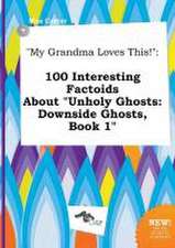 My Grandma Loves This!: 100 Interesting Factoids about Unholy Ghosts: Downside Ghosts, Book 1