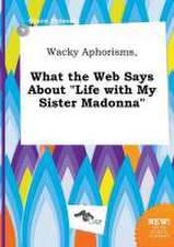 Wacky Aphorisms, What the Web Says about Life with My Sister Madonna