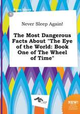 Never Sleep Again! the Most Dangerous Facts about the Eye of the World: Book One of the Wheel of Time