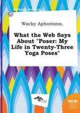 Wacky Aphorisms, What the Web Says about Poser: My Life in Twenty-Three Yoga Poses