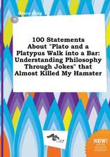 100 Statements about Plato and a Platypus Walk Into a Bar: Understanding Philosophy Through Jokes That Almost Killed My Hamster