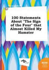 100 Statements about the Sign of the Four That Almost Killed My Hamster