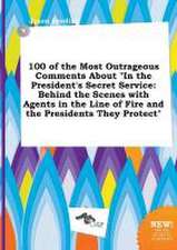 100 of the Most Outrageous Comments about in the President's Secret Service: Behind the Scenes with Agents in the Line of Fire and the Presidents the