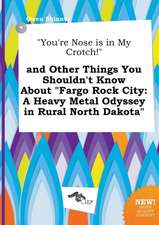 You're Nose Is in My Crotch! and Other Things You Shouldn't Know about Fargo Rock City: A Heavy Metal Odyssey in Rural North Dakota