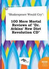 Shakespeare Would Cry: 100 Mere Mortal Reviews of Dr. Atkins' New Diet Revolution CD