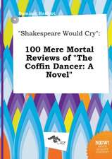 Shakespeare Would Cry: 100 Mere Mortal Reviews of the Coffin Dancer: A Novel