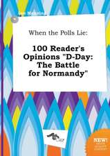 When the Polls Lie: 100 Reader's Opinions D-Day: The Battle for Normandy