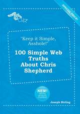 Keep It Simple, Asshole! 100 Simple Web Truths about Chris Shepherd