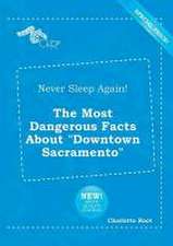 Never Sleep Again! the Most Dangerous Facts about Downtown Sacramento