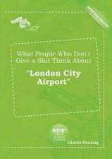 What People Who Don't Give a Shit Think about London City Airport