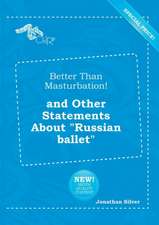 Better Than Masturbation! and Other Statements about Russian Ballet