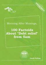 Morning After Musings, 100 Factoids about Debt Relief from 5am