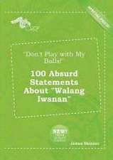 Don't Play with My Balls! 100 Absurd Statements about Walang Iwanan