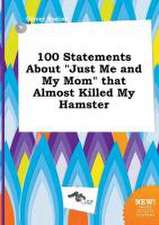 100 Statements about Just Me and My Mom That Almost Killed My Hamster