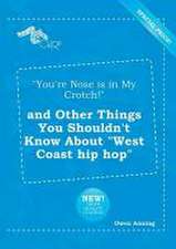 You're Nose Is in My Crotch! and Other Things You Shouldn't Know about West Coast Hip Hop