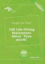 Forget the Pills! 100 Life-Giving Statements about Face Shield