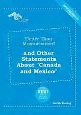 Better Than Masturbation! and Other Statements about Canada and Mexico