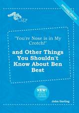 You're Nose Is in My Crotch! and Other Things You Shouldn't Know about Ben Best