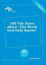 100 Vile Facts about the World God Only Knows