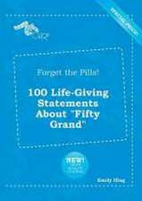 Forget the Pills! 100 Life-Giving Statements about Fifty Grand