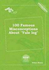 100 Famous Misconceptions about Yule Log