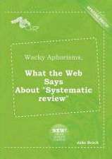 Wacky Aphorisms, What the Web Says about Systematic Review