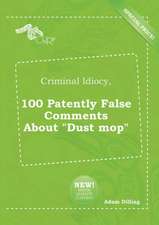 Criminal Idiocy, 100 Patently False Comments about Dust Mop