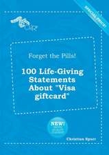 Forget the Pills! 100 Life-Giving Statements about Visa Giftcard