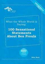 What the Whole World Is Saying: 100 Sensational Statements about Ben Proulx