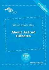 What Idiots Say about Astrud Gilberto