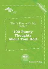 Don't Play with My Balls! 100 Funny Thoughts about Tom Holt