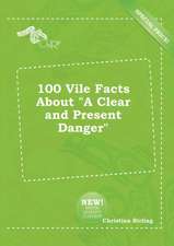 100 Vile Facts about a Clear and Present Danger