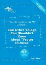 You're Nose Is in My Crotch! and Other Things You Shouldn't Know about Vector Calculus